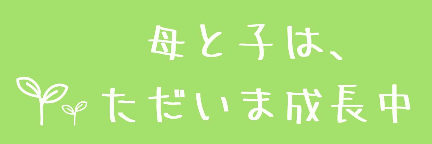 母と子は、ただいま成長中